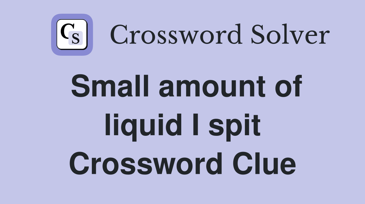Small amount of liquid I spit Crossword Clue