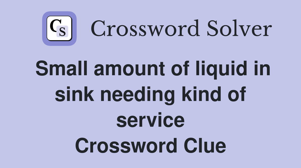 Small amount of liquid in sink needing kind of service Crossword Clue