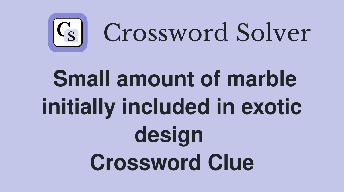 Small amount of marble initially included in exotic design  Crossword Clue