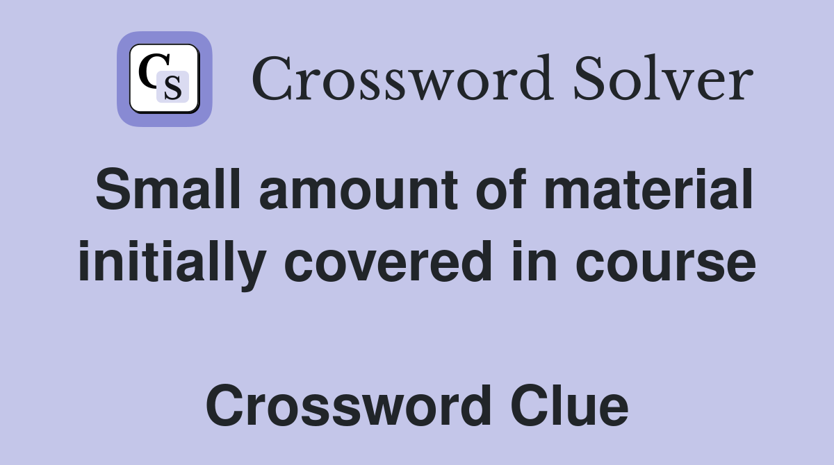Small amount of material initially covered in course  Crossword Clue