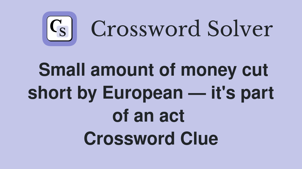Small amount of money cut short by European — it's part of an act  Crossword Clue