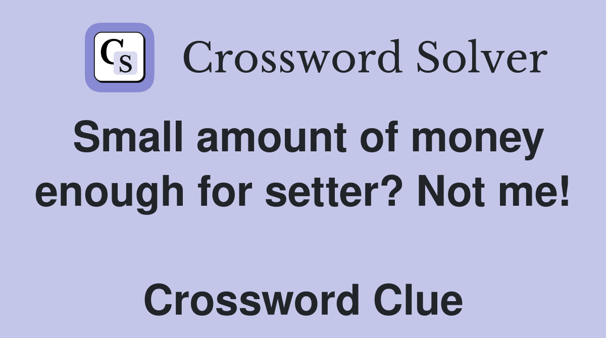 Small amount of money enough for setter? Not me!  Crossword Clue