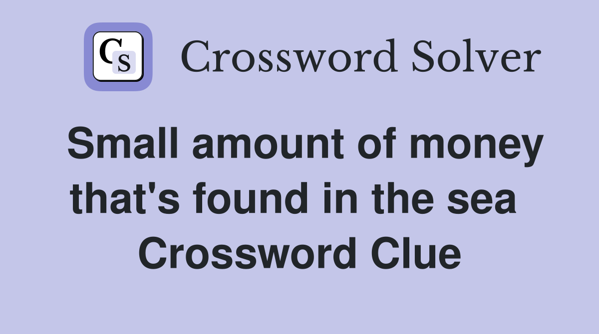 Small amount of money that's found in the sea  Crossword Clue