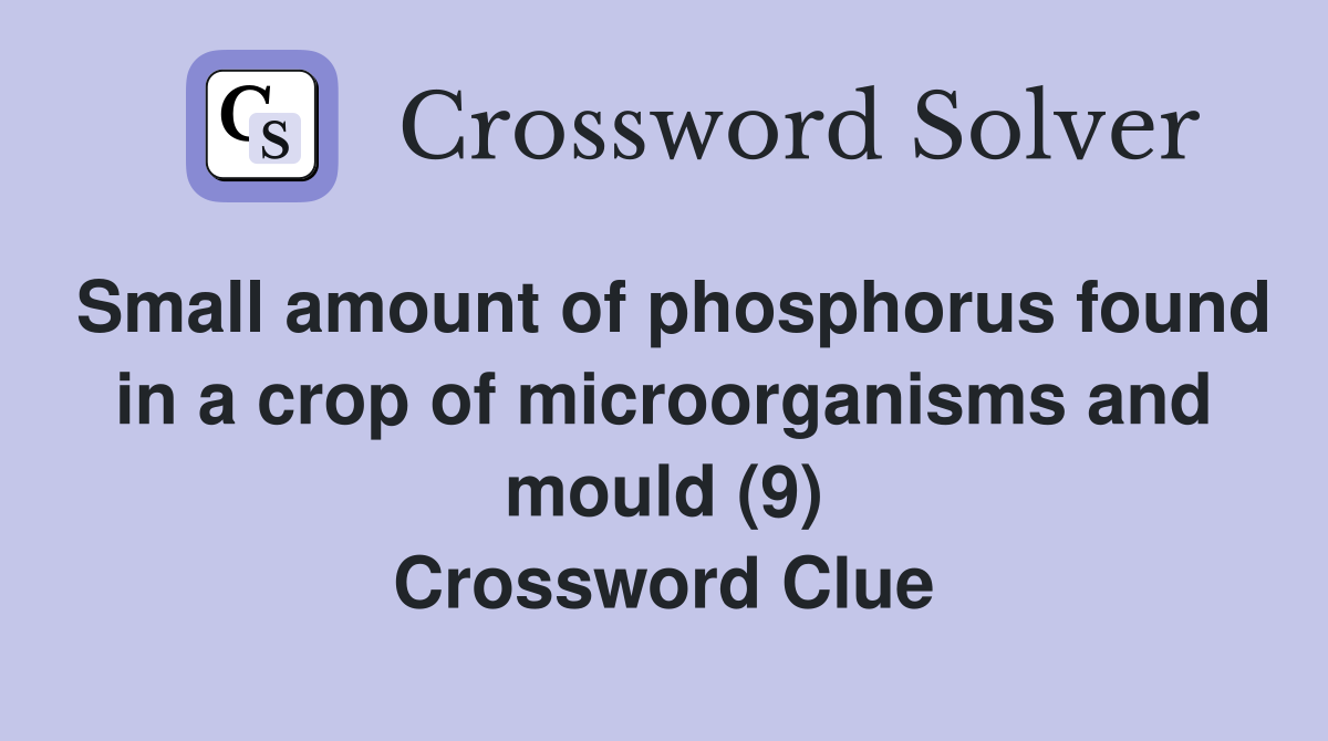 Small amount of phosphorus found in a crop of microorganisms and mould (9) Crossword Clue
