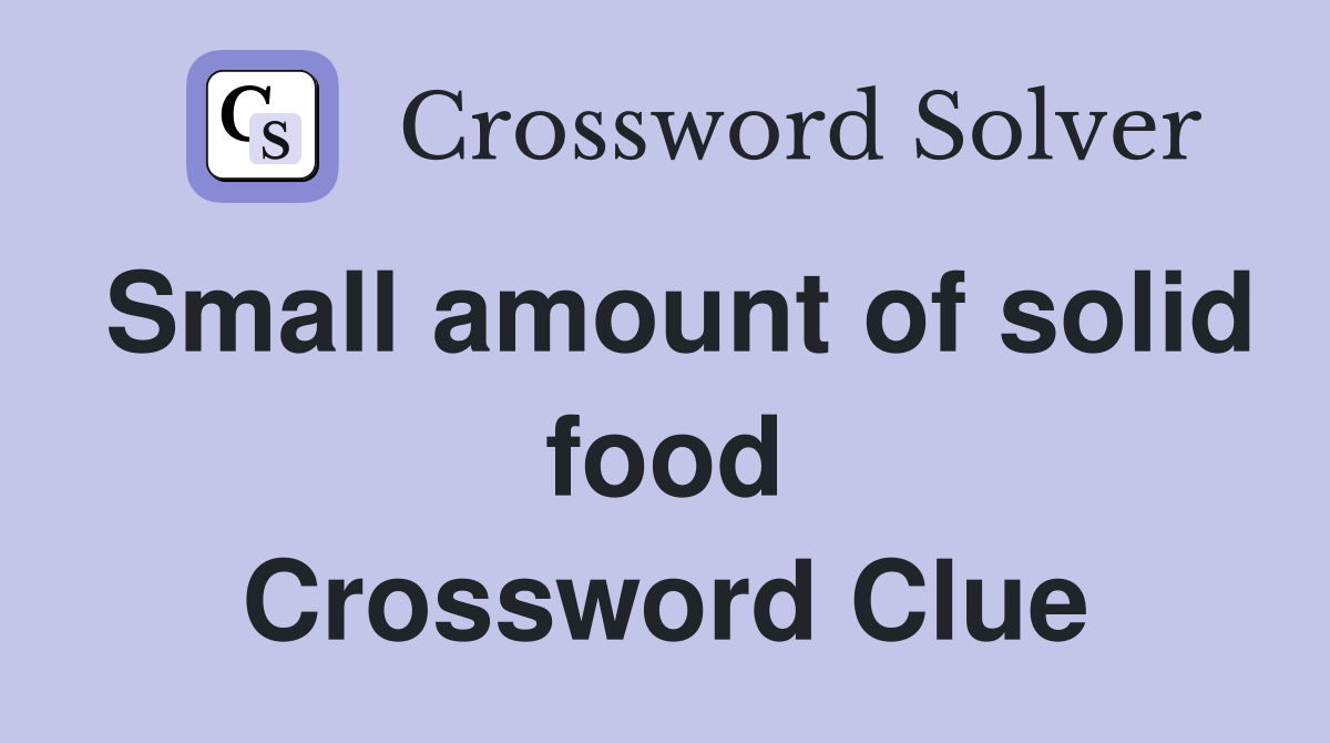 Small amount of solid food Crossword Clue