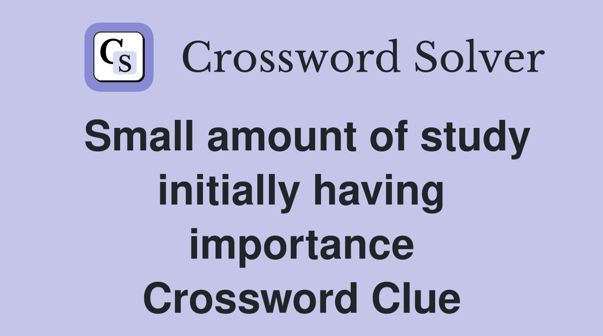 Small amount of study initially having importance Crossword Clue