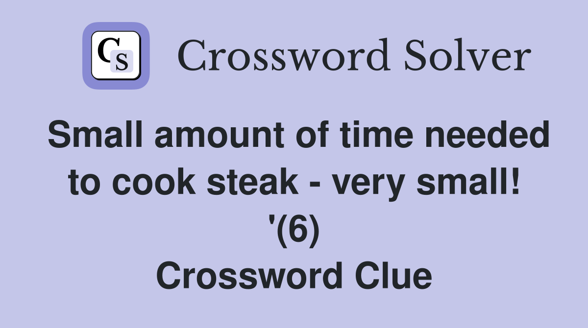 Small amount of time needed to cook steak - very small! '(6) Crossword Clue