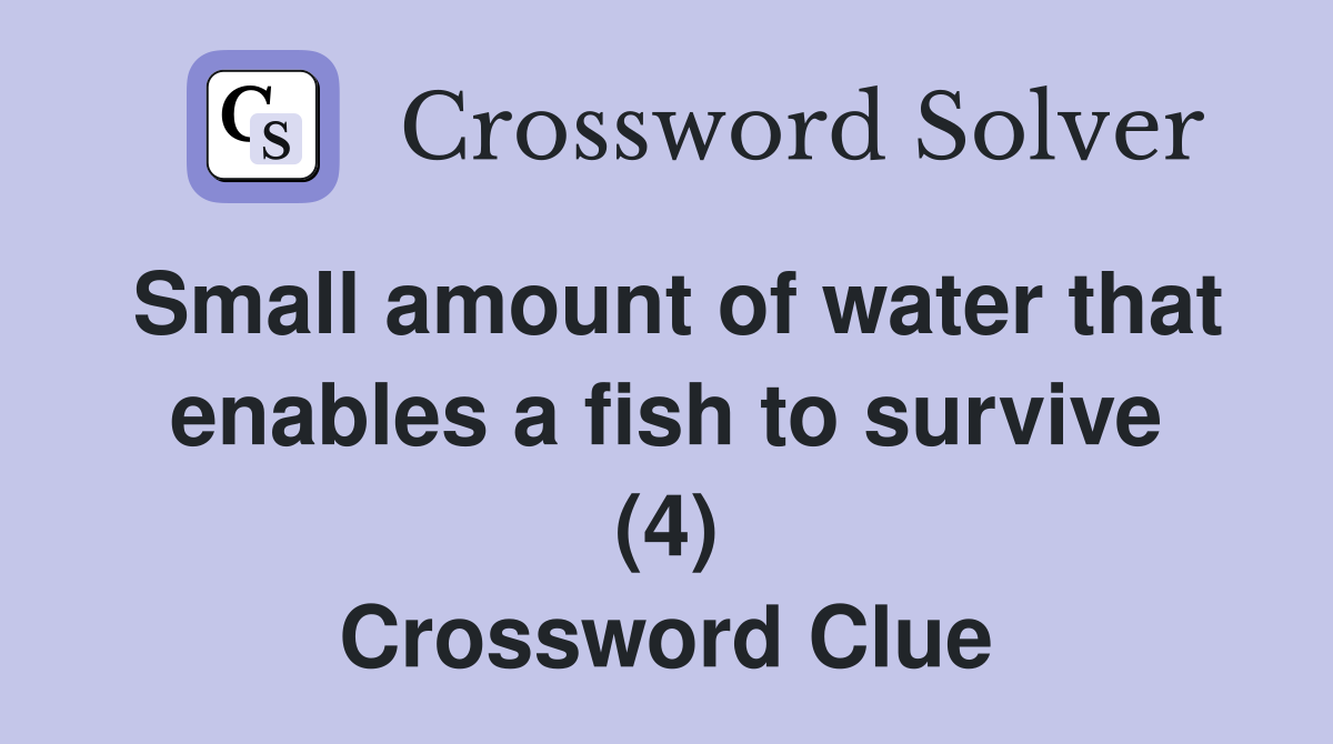 Small amount of water that enables a fish to survive (4) Crossword Clue