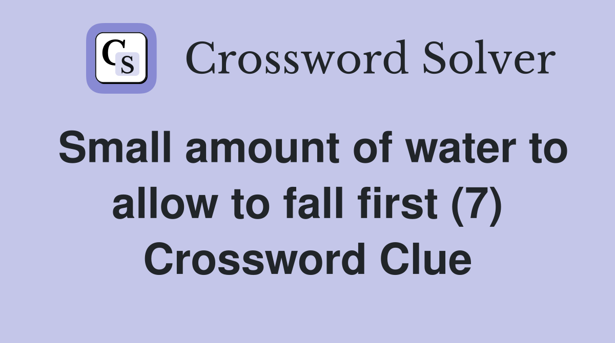 Small amount of water to allow to fall first (7) Crossword Clue