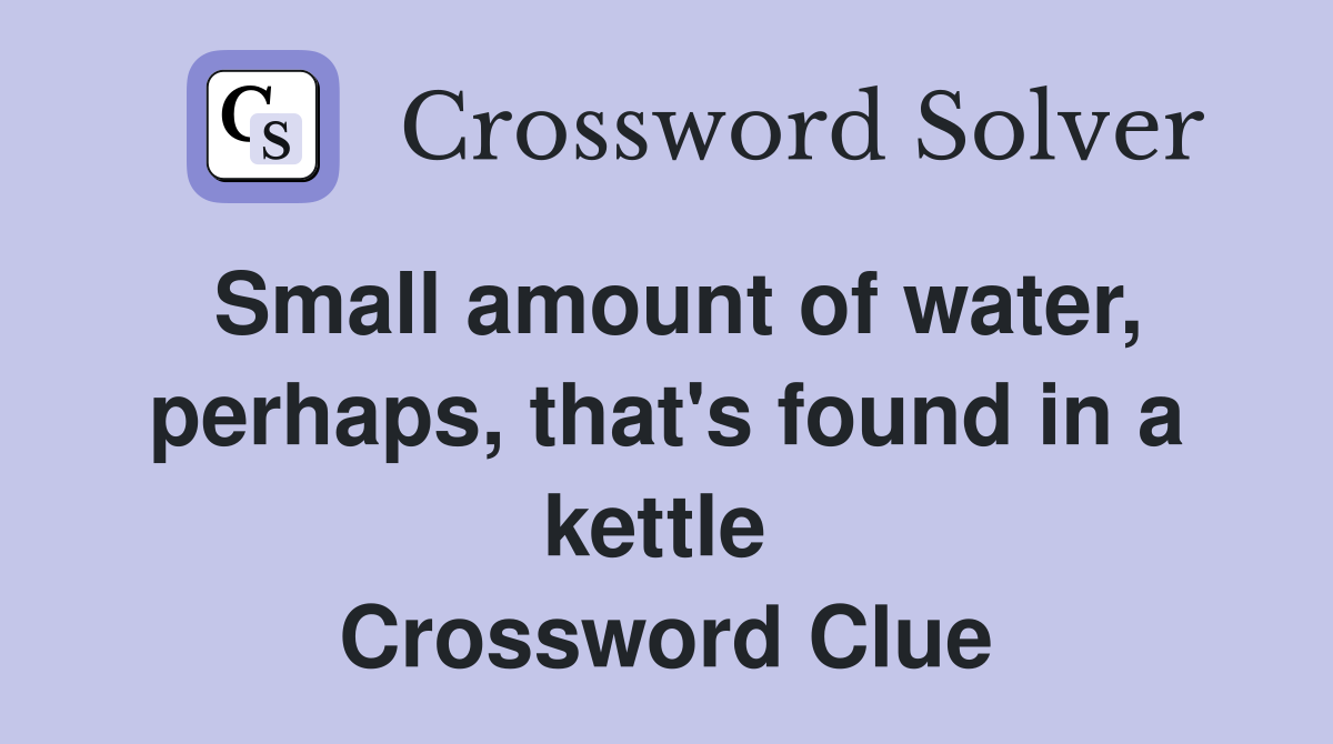 Small amount of water, perhaps, that's found in a kettle  Crossword Clue