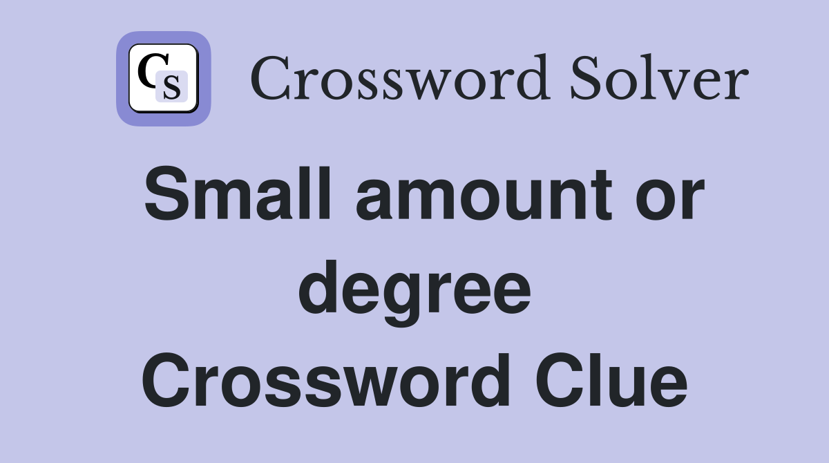 Small amount or degree Crossword Clue