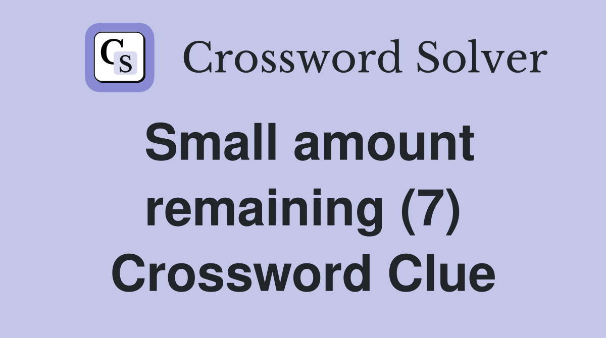 Small amount remaining (7) Crossword Clue