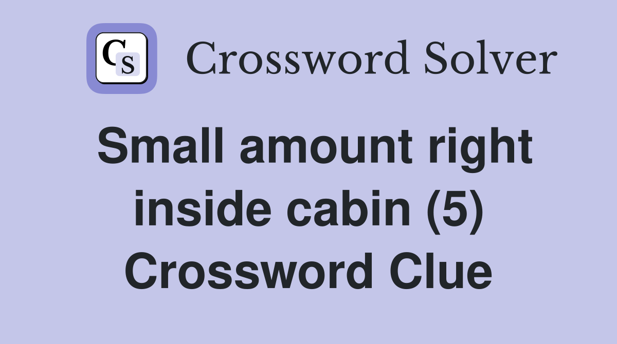 Small amount right inside cabin (5) Crossword Clue