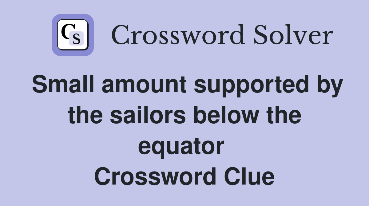 Small amount supported by the sailors below the equator  Crossword Clue