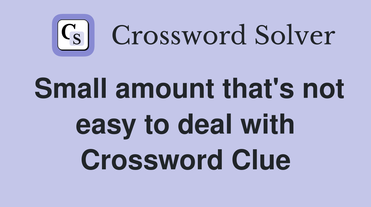 Small amount that's not easy to deal with Crossword Clue