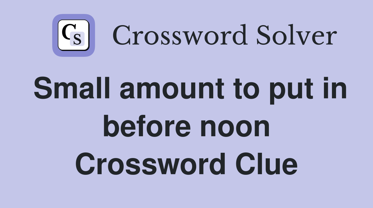 Small amount to put in before noon Crossword Clue
