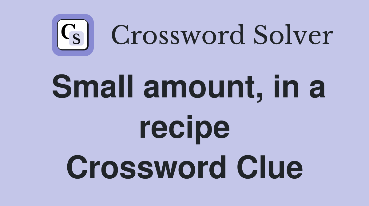 Small amount, in a recipe Crossword Clue