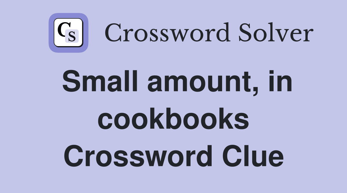 Small amount, in cookbooks Crossword Clue