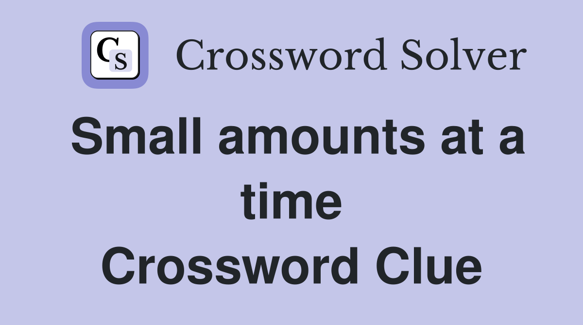 Small amounts at a time Crossword Clue