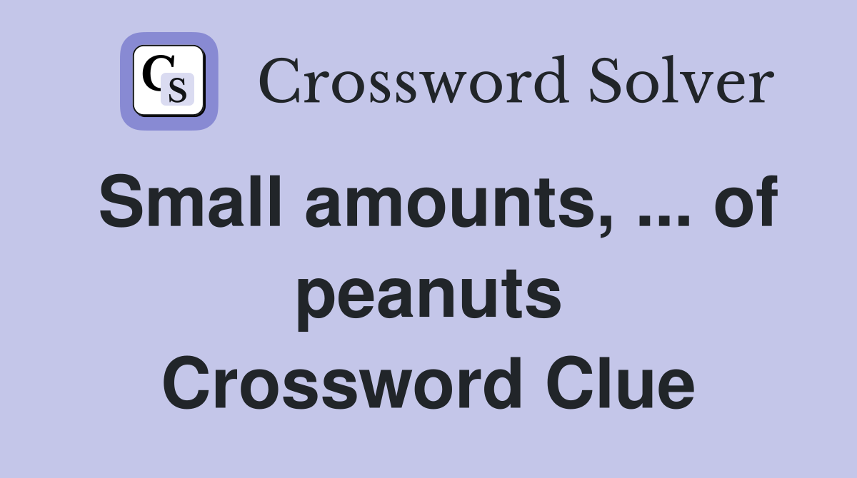 Small amounts, ... of peanuts Crossword Clue