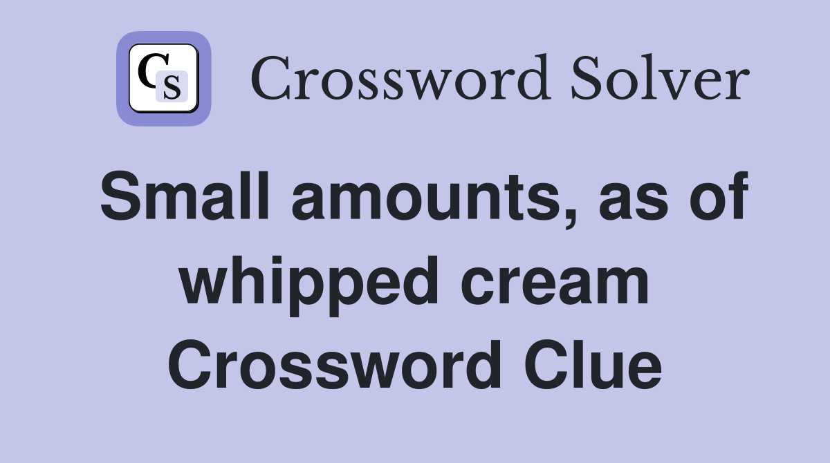 Small amounts, as of whipped cream Crossword Clue