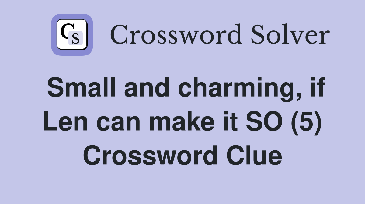 Small and charming, if Len can make it SO (5) Crossword Clue