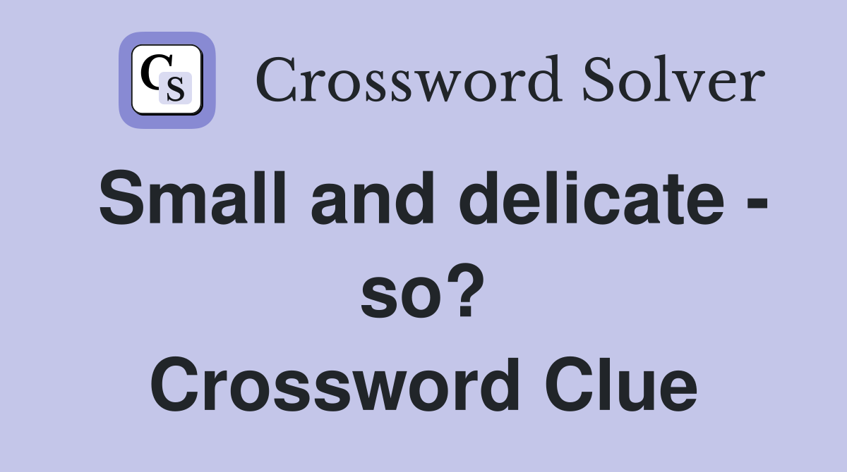 Small and delicate - so? Crossword Clue