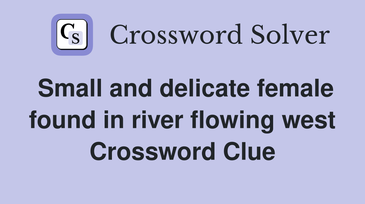 Small and delicate female found in river flowing west Crossword Clue