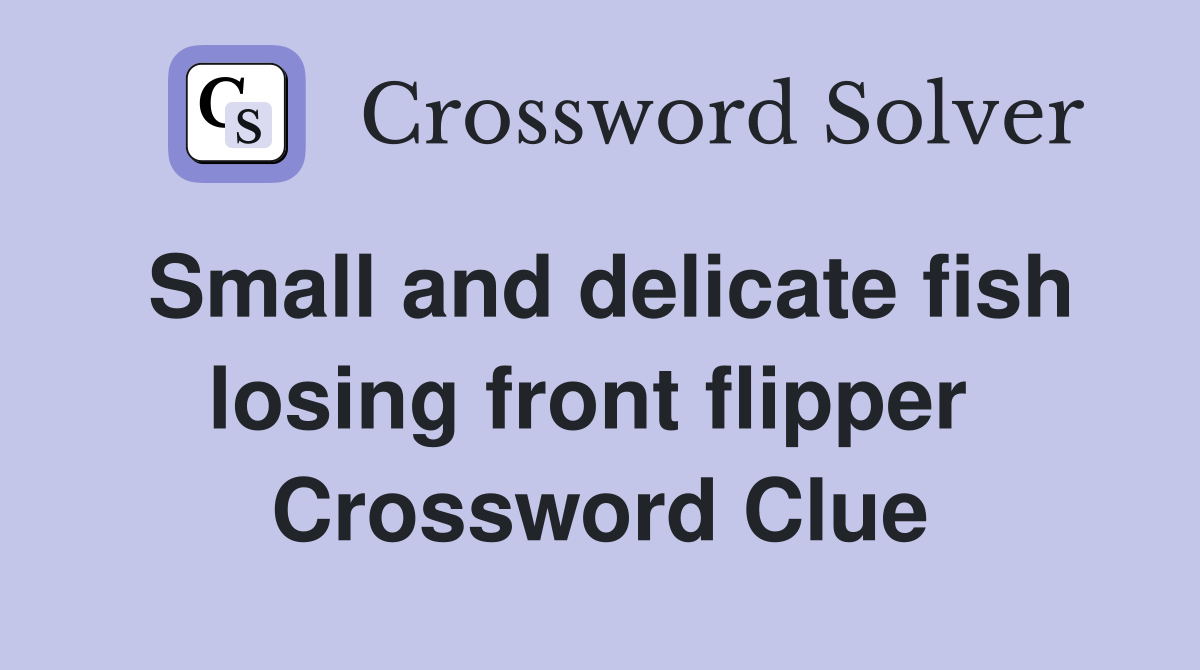 Small and delicate fish losing front flipper  Crossword Clue