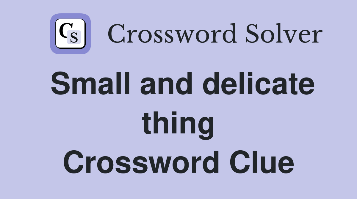 Small and delicate thing Crossword Clue