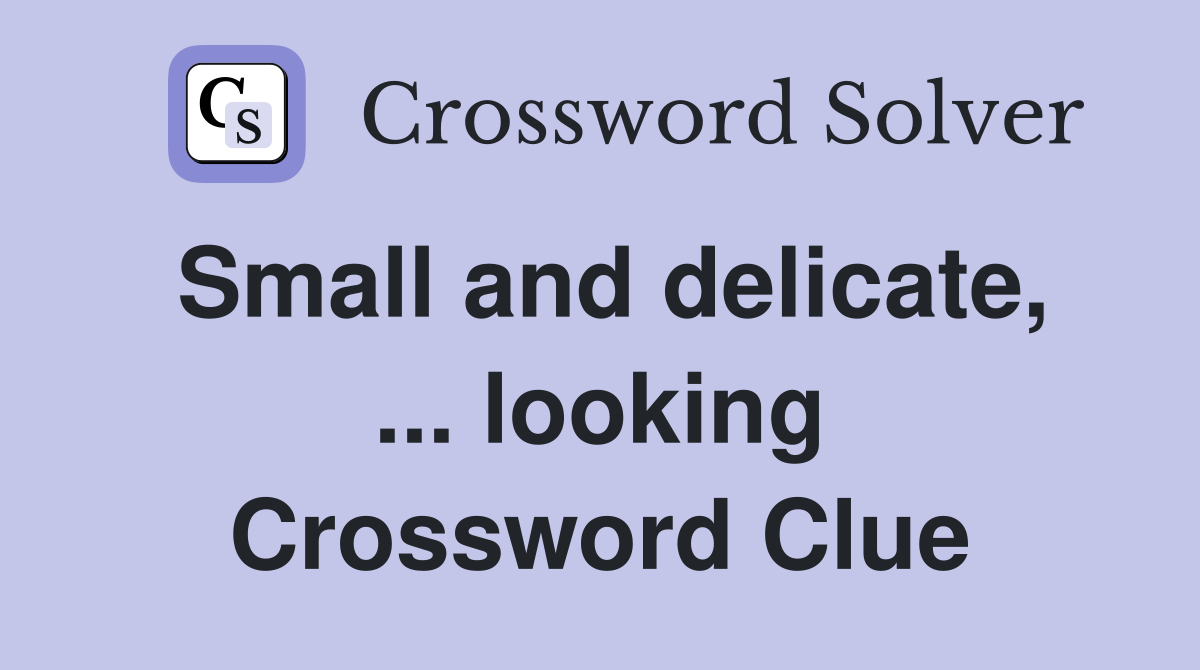 Small and delicate, ... looking Crossword Clue
