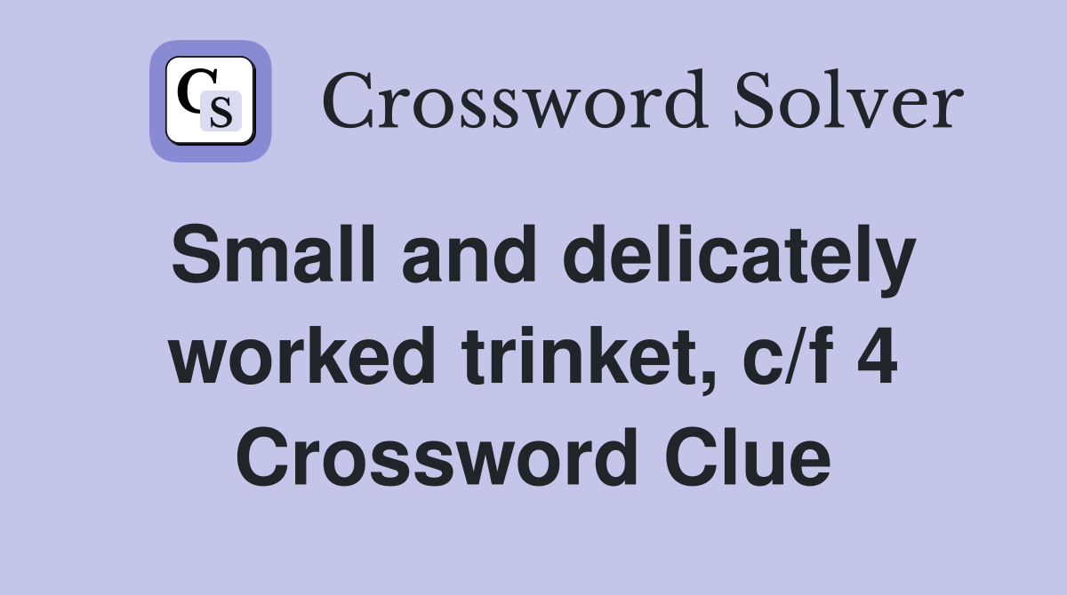 Small and delicately worked trinket, c/f 4 Crossword Clue