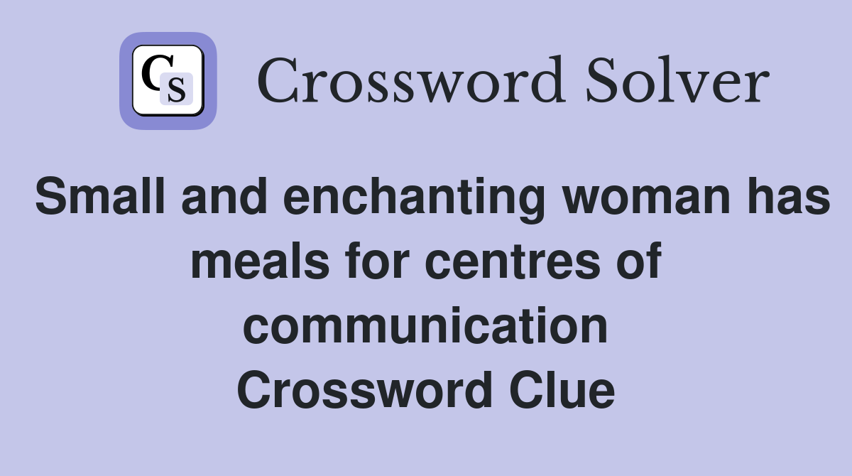 Small and enchanting woman has meals for centres of communication Crossword Clue