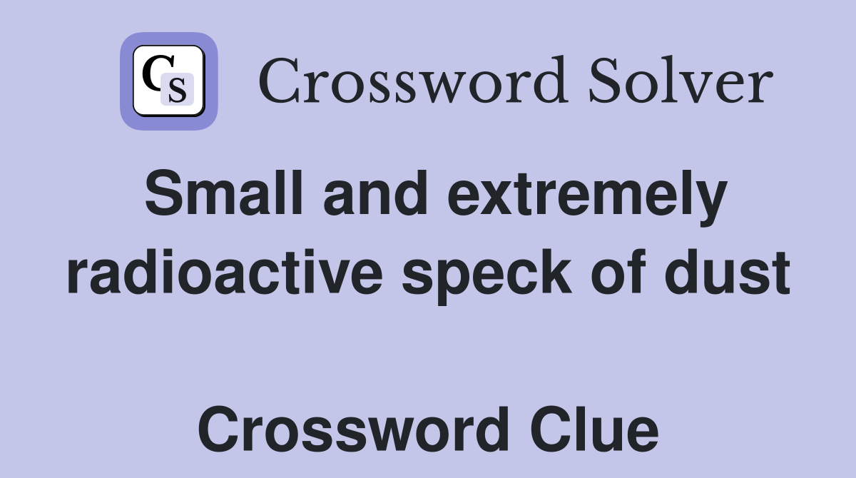 Small and extremely radioactive speck of dust  Crossword Clue