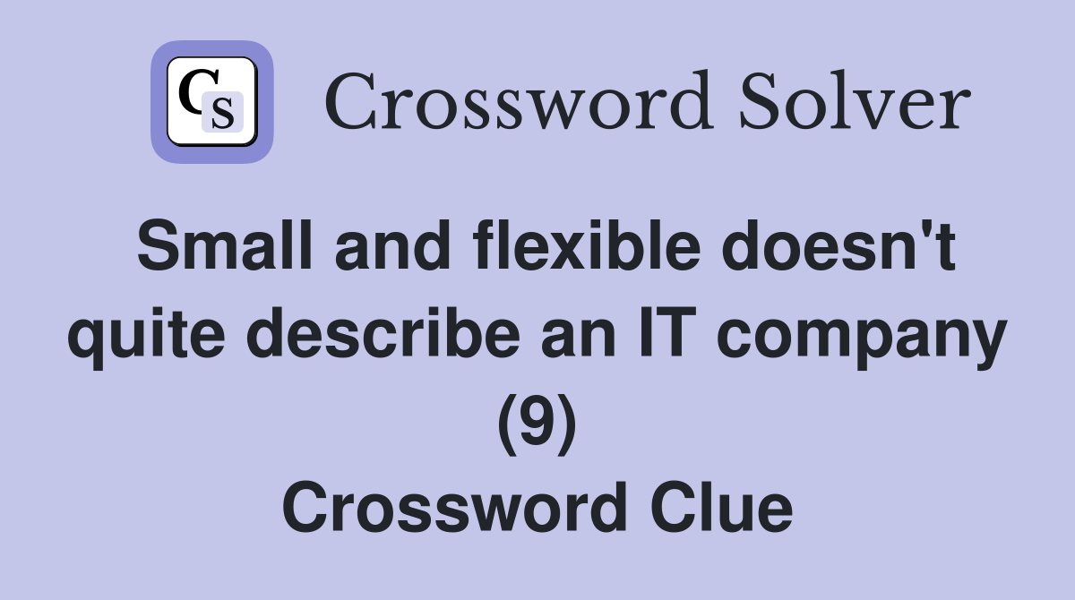 Small and flexible doesn't quite describe an IT company (9) Crossword Clue