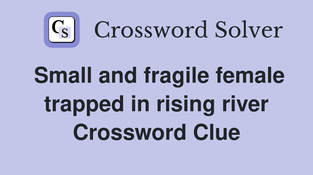 Small and fragile female trapped in rising river Crossword Clue