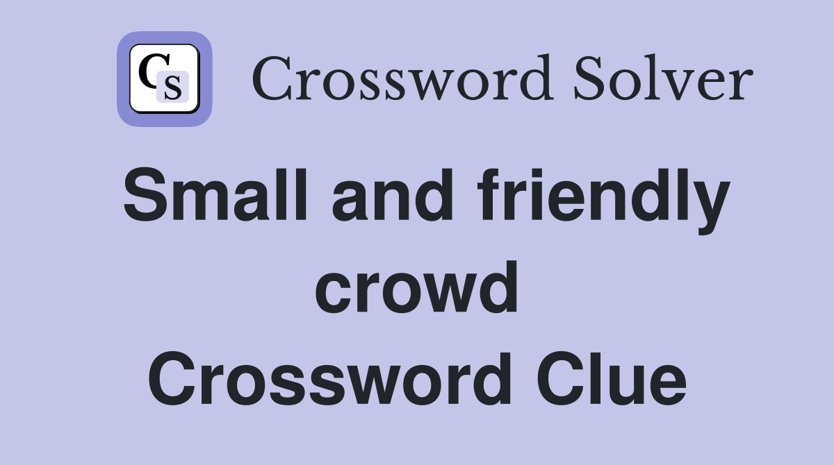 Small and friendly crowd Crossword Clue