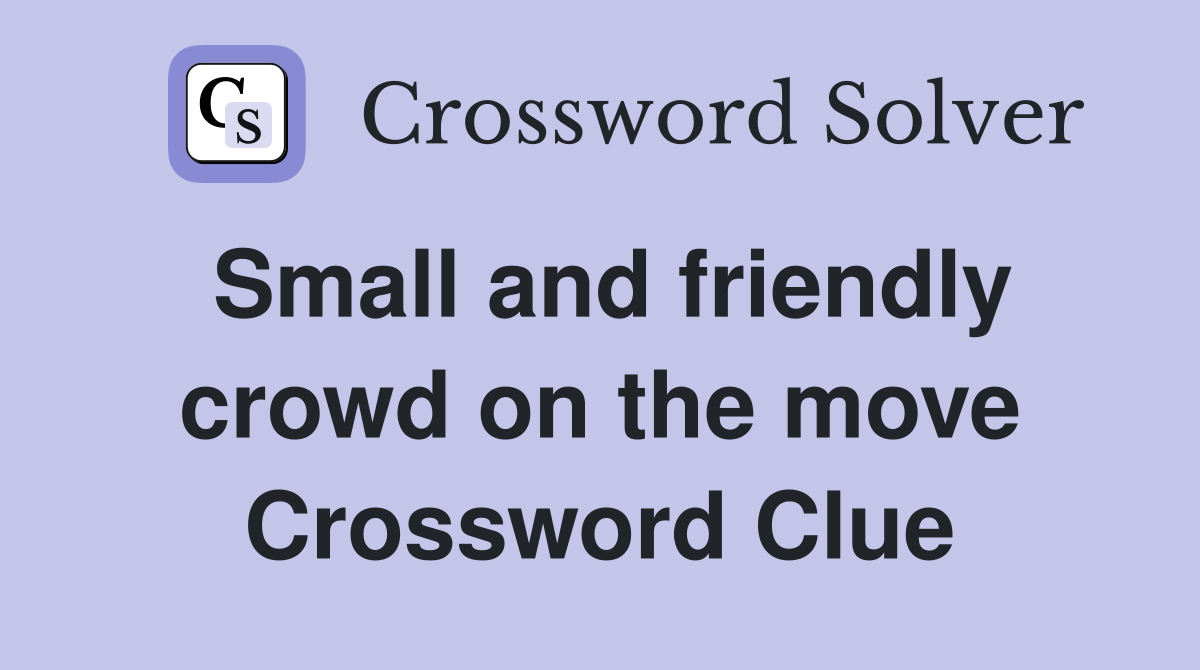 Small and friendly crowd on the move Crossword Clue