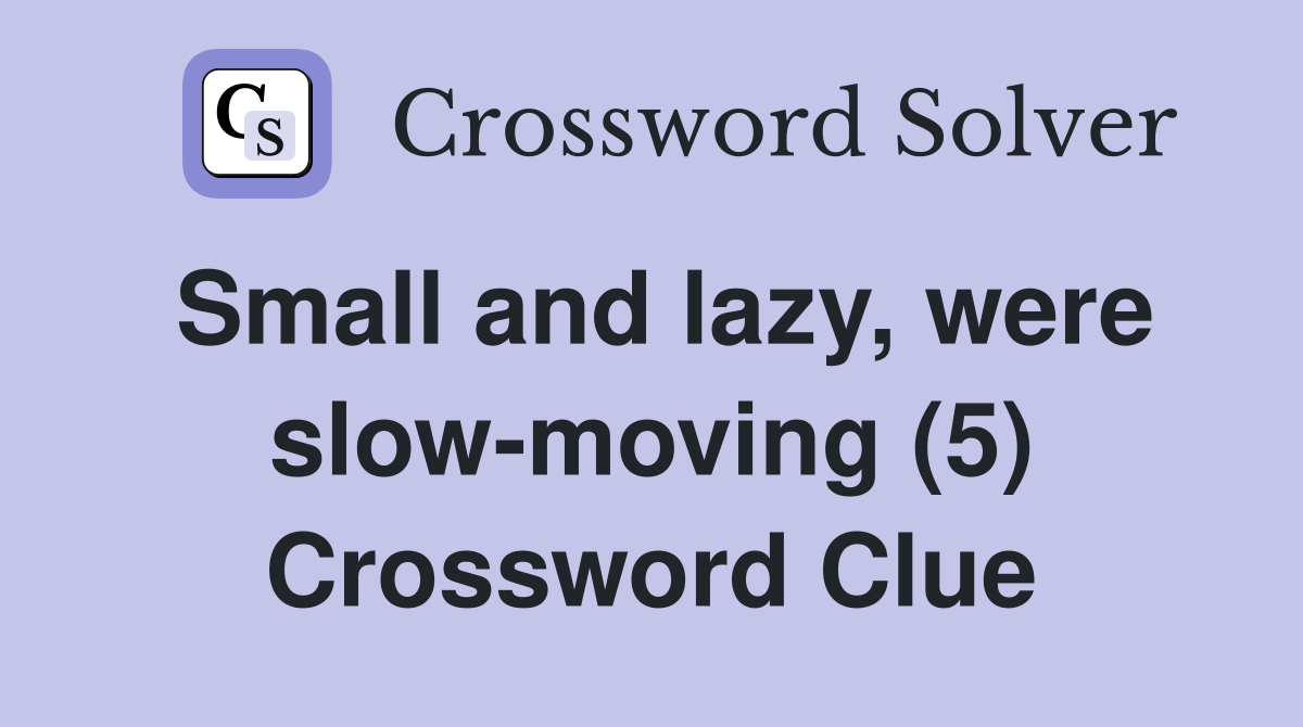 Small and lazy, were slow-moving (5) Crossword Clue