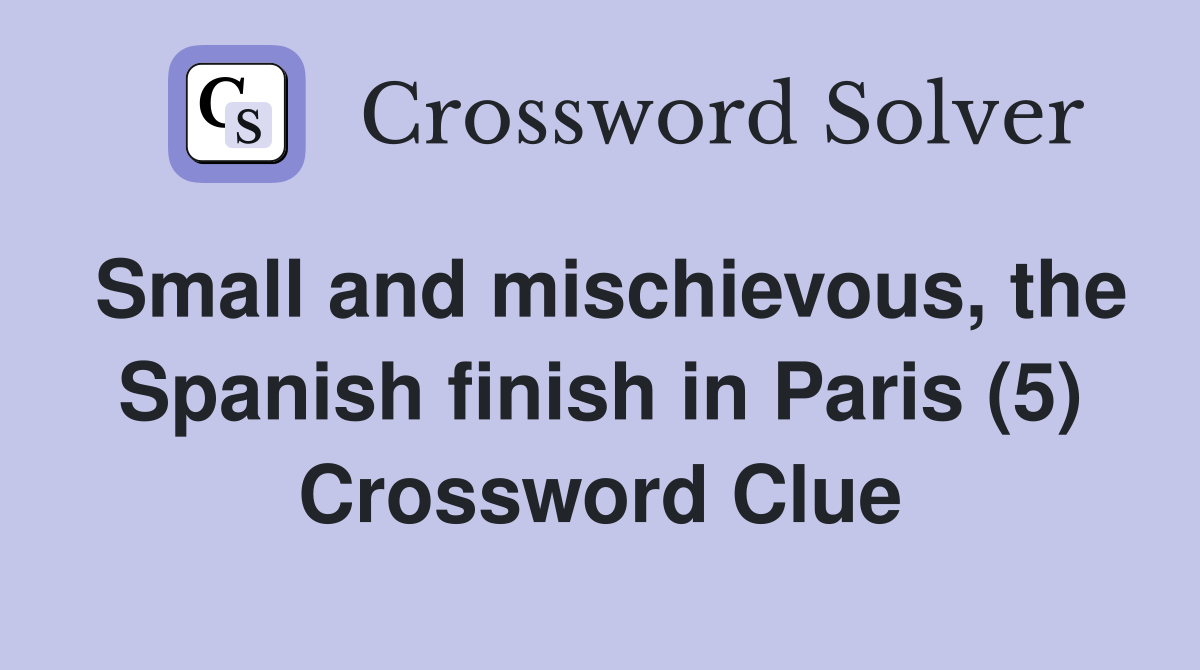 Small and mischievous, the Spanish finish in Paris (5) Crossword Clue