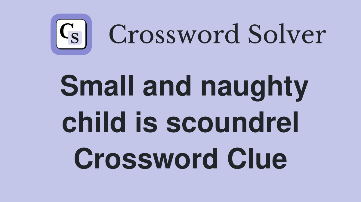 Small and naughty child is scoundrel Crossword Clue