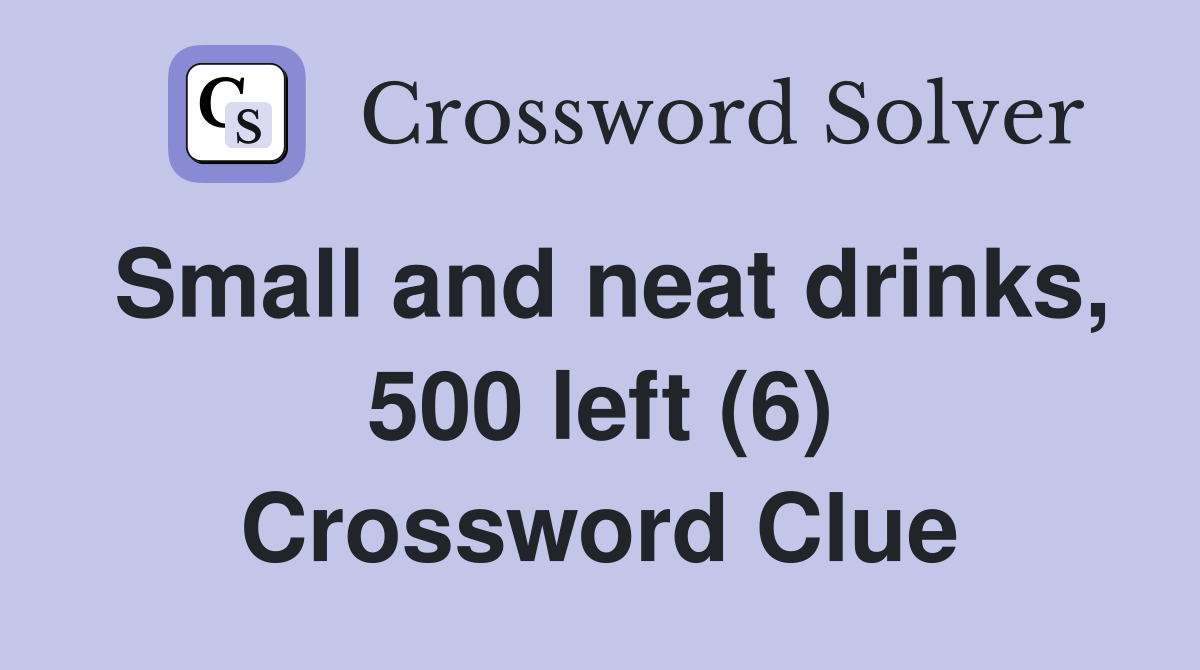 Small and neat drinks, 500 left (6) Crossword Clue