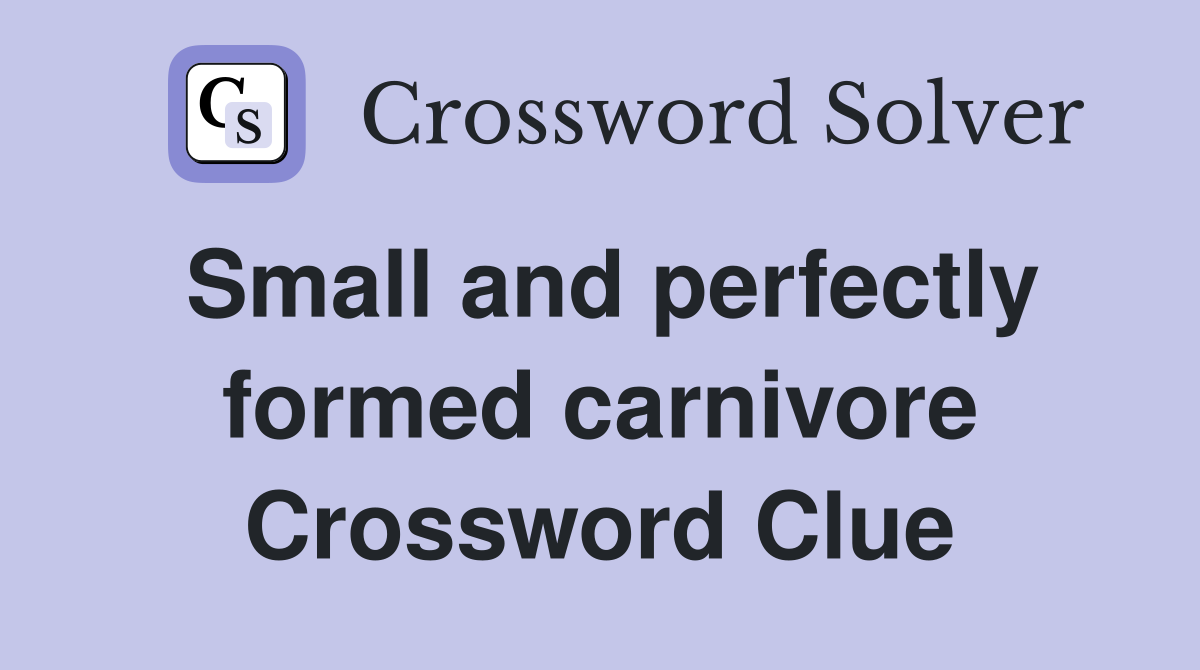 Small and perfectly formed carnivore Crossword Clue