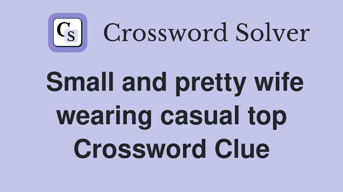 Small and pretty wife wearing casual top Crossword Clue