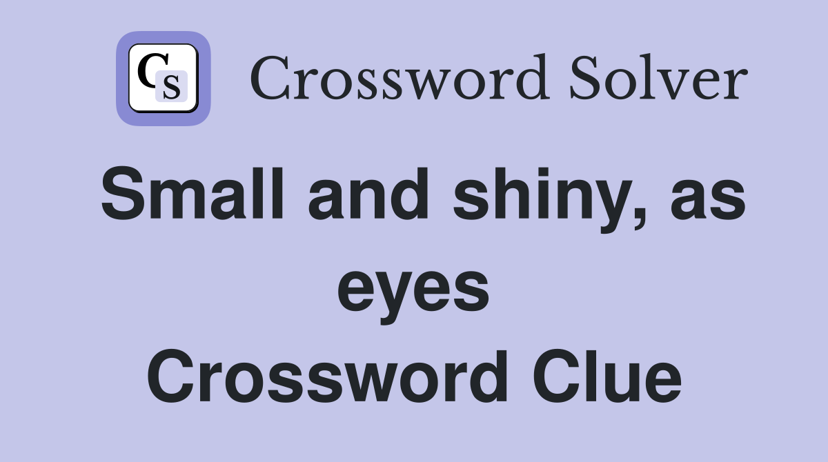 Small and shiny, as eyes Crossword Clue
