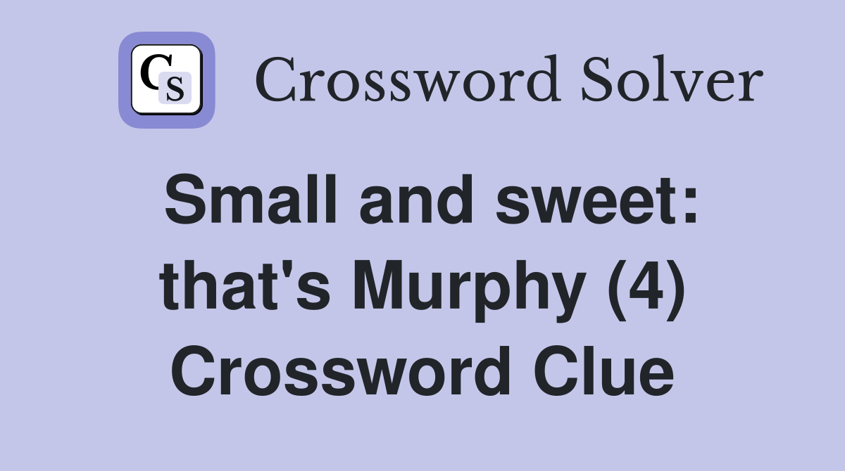 Small and sweet: that's Murphy (4) Crossword Clue