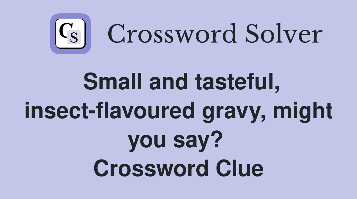 Small and tasteful, insect-flavoured gravy, might you say?  Crossword Clue
