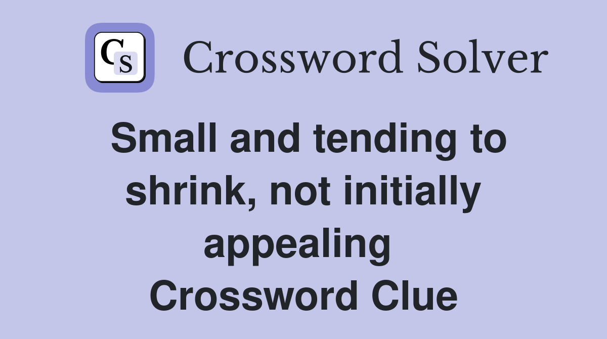 Small and tending to shrink, not initially appealing  Crossword Clue
