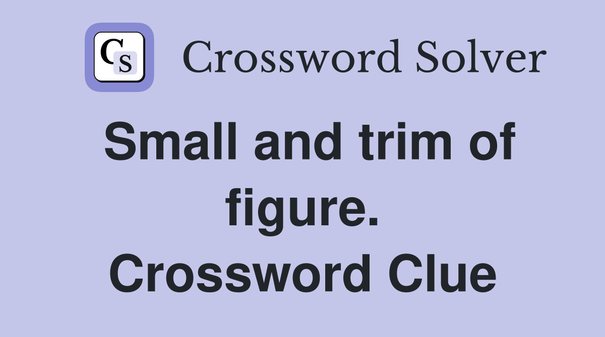 Small and trim of figure. Crossword Clue