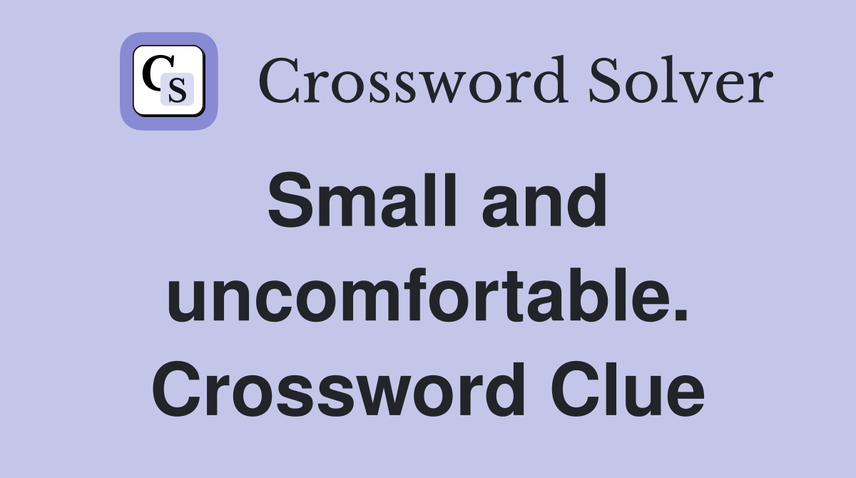 Small and uncomfortable. Crossword Clue